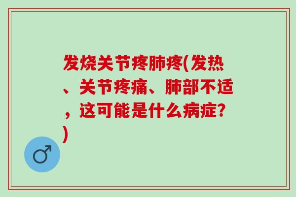 发烧关节疼肺疼(发热、关节疼痛、肺部不适，这可能是什么病症？)