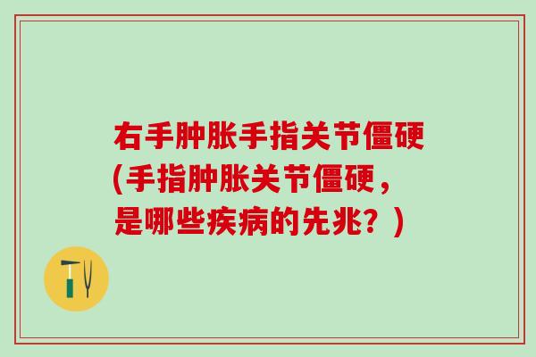 右手肿胀手指关节僵硬(手指肿胀关节僵硬，是哪些疾病的先兆？)