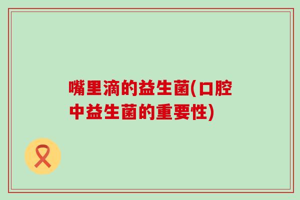 嘴里滴的益生菌(口腔中益生菌的重要性)
