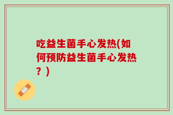 吃益生菌手心发热(如何预防益生菌手心发热？)