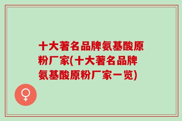 十大著名品牌氨基酸原粉厂家(十大著名品牌氨基酸原粉厂家一览)
