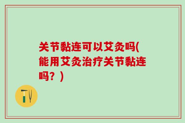 关节黏连可以艾灸吗(能用艾灸治疗关节黏连吗？)