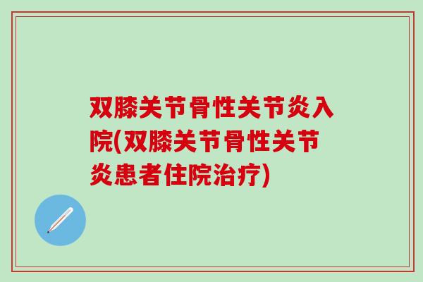 双膝关节骨性关节炎入院(双膝关节骨性关节炎患者住院治疗)