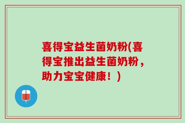 喜得宝益生菌奶粉(喜得宝推出益生菌奶粉，助力宝宝健康！)