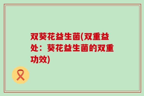 双葵花益生菌(双重益处：葵花益生菌的双重功效)