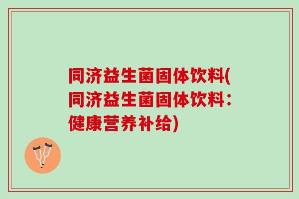 同济益生菌固体饮料(同济益生菌固体饮料：健康营养补给)