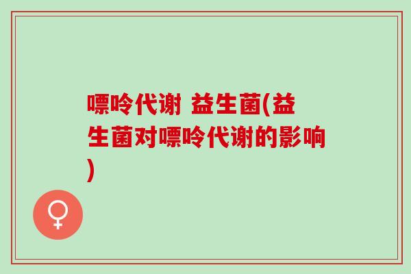 嘌呤代谢 益生菌(益生菌对嘌呤代谢的影响)