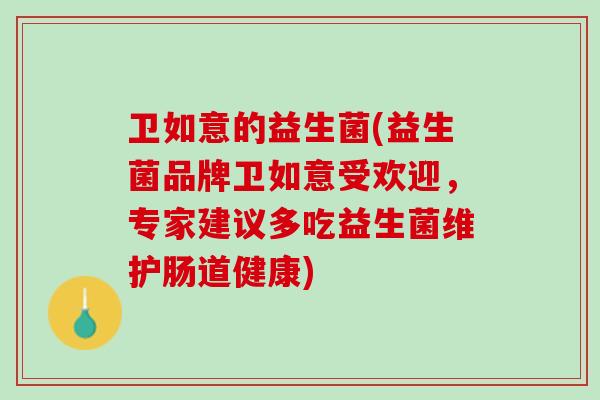 卫如意的益生菌(益生菌品牌卫如意受欢迎，专家建议多吃益生菌维护肠道健康)