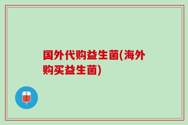 国外代购益生菌(海外购买益生菌)