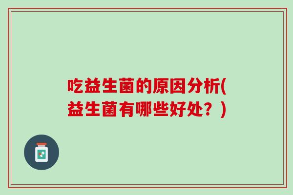 吃益生菌的原因分析(益生菌有哪些好处？)