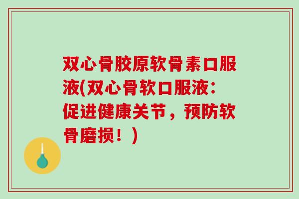 双心骨胶原软骨素口服液(双心骨软口服液：促进健康关节，预防软骨磨损！)