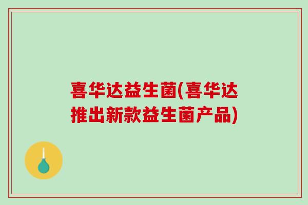喜华达益生菌(喜华达推出新款益生菌产品)