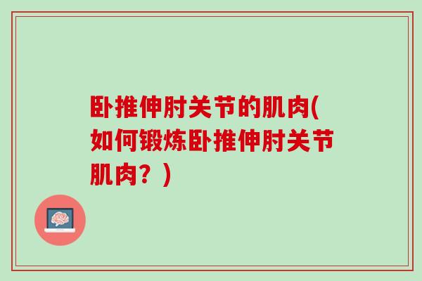 卧推伸肘关节的肌肉(如何锻炼卧推伸肘关节肌肉？)
