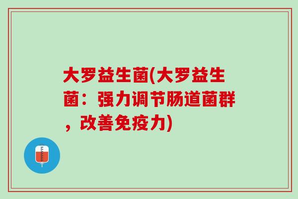 大罗益生菌(大罗益生菌：强力调节肠道菌群，改善免疫力)