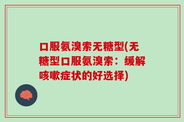 口服氨溴索无糖型(无糖型口服氨溴索：缓解咳嗽症状的好选择)