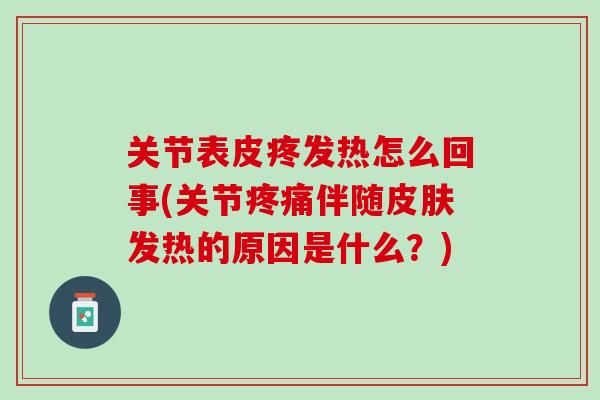 关节表皮疼发热怎么回事(关节疼痛伴随皮肤发热的原因是什么？)