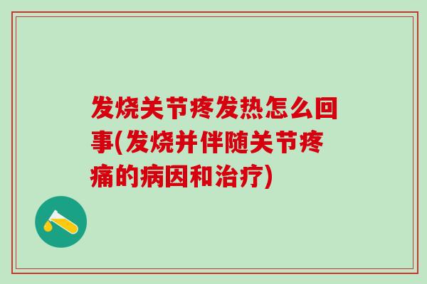 发烧关节疼发热怎么回事(发烧并伴随关节疼痛的病因和治疗)