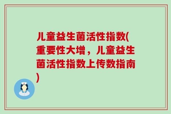 儿童益生菌活性指数(重要性大增，儿童益生菌活性指数上传数指南)
