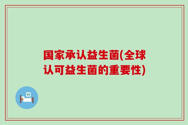 国家承认益生菌(全球认可益生菌的重要性)