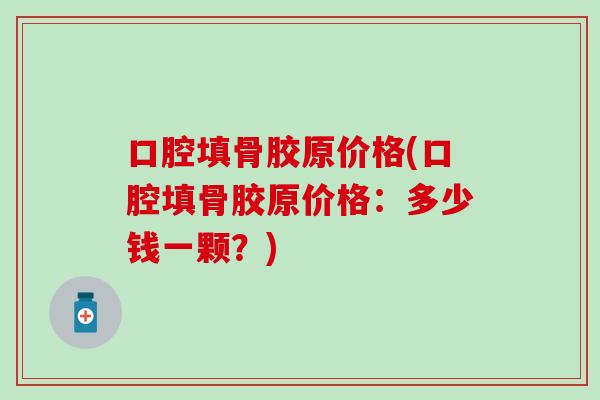 口腔填骨胶原价格(口腔填骨胶原价格：多少钱一颗？)
