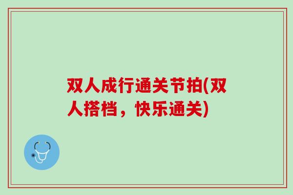 双人成行通关节拍(双人搭档，快乐通关)