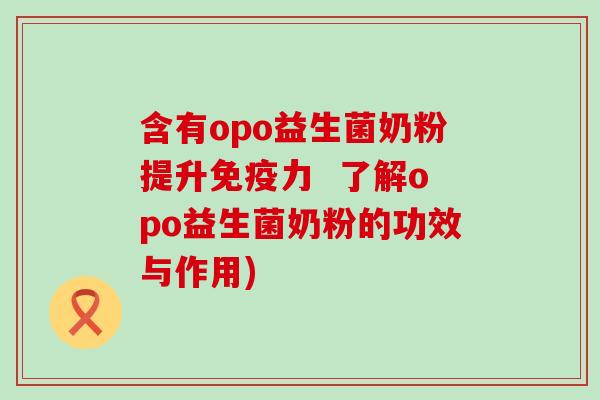 含有opo益生菌奶粉提升免疫力  了解opo益生菌奶粉的功效与作用)