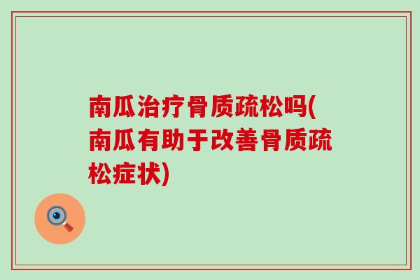 南瓜治疗骨质疏松吗(南瓜有助于改善骨质疏松症状)