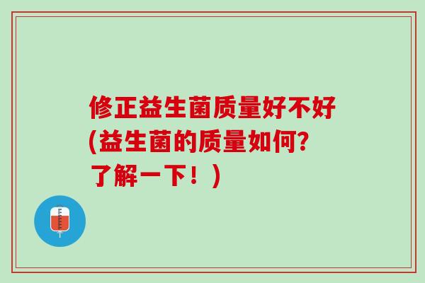 修正益生菌质量好不好(益生菌的质量如何？了解一下！)