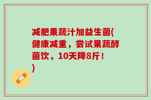 减肥果蔬汁加益生菌(健康减重，尝试果蔬酵菌饮，10天降8斤！)