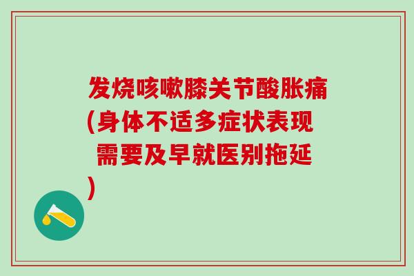 发烧咳嗽膝关节酸胀痛(身体不适多症状表现 需要及早就医别拖延)