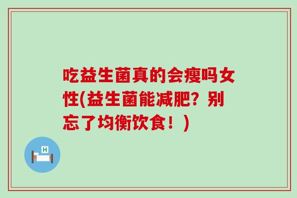 吃益生菌真的会瘦吗女性(益生菌能减肥？别忘了均衡饮食！)