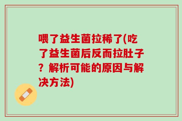 喂了益生菌拉稀了(吃了益生菌后反而拉肚子？解析可能的原因与解决方法)