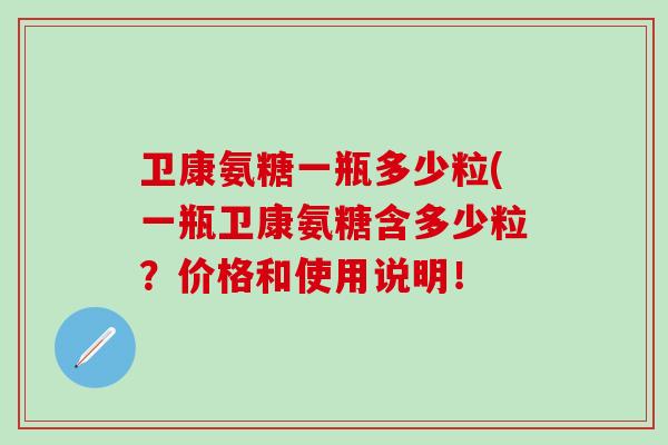 卫康氨糖一瓶多少粒(一瓶卫康氨糖含多少粒？价格和使用说明！