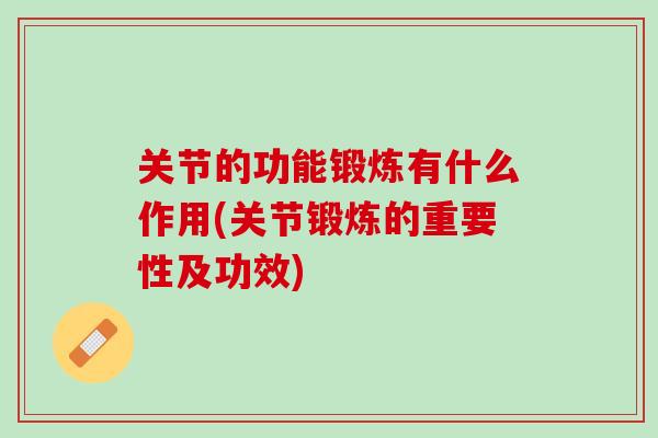 关节的功能锻炼有什么作用(关节锻炼的重要性及功效)