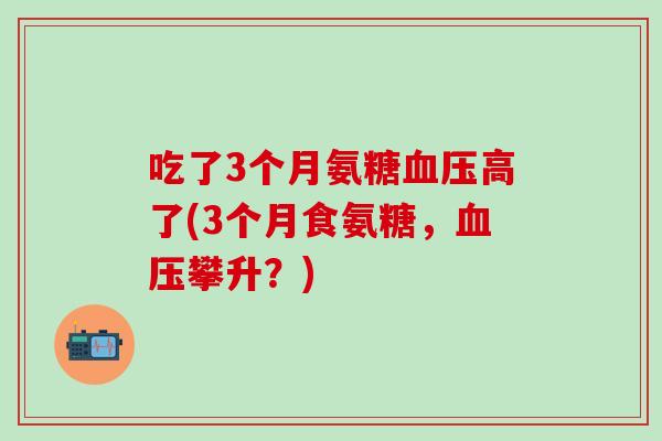 吃了3个月氨糖血压高了(3个月食氨糖，血压攀升？)