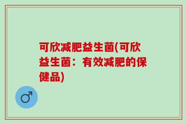 可欣减肥益生菌(可欣益生菌：有效减肥的保健品)