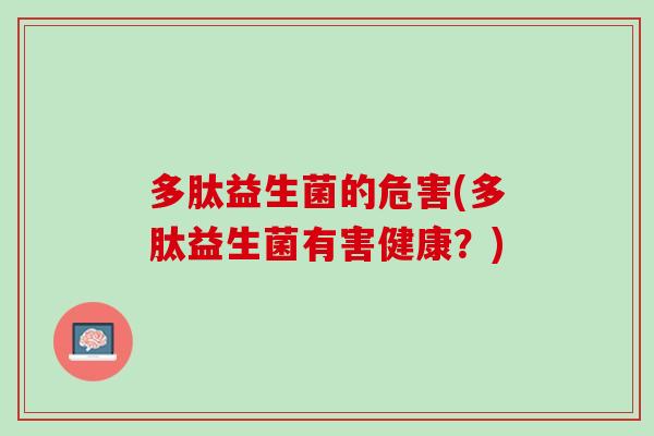 多肽益生菌的危害(多肽益生菌有害健康？)
