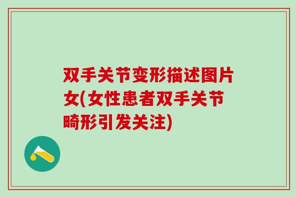 双手关节变形描述图片女(女性患者双手关节畸形引发关注)