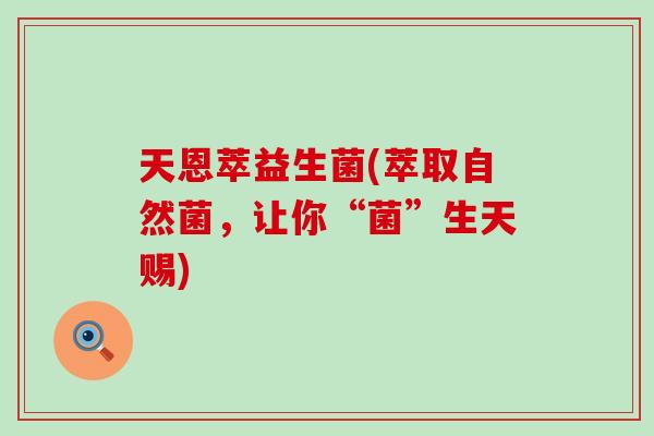 天恩萃益生菌(萃取自然菌，让你“菌”生天赐)