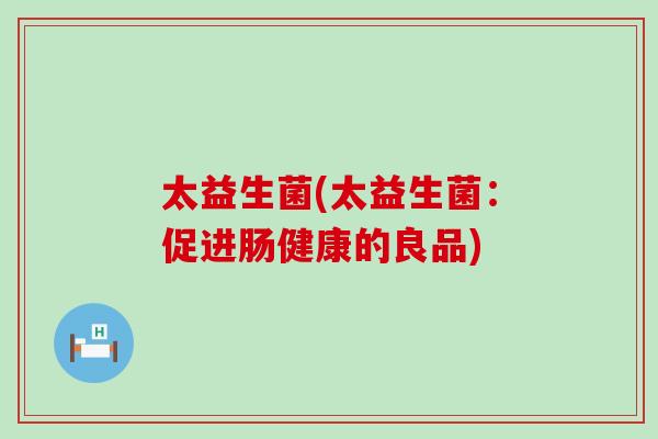 太益生菌(太益生菌：促进肠健康的良品)