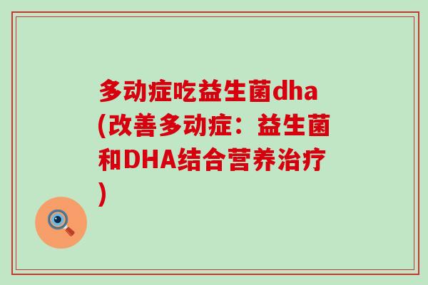 多动症吃益生菌dha(改善多动症：益生菌和DHA结合营养治疗)