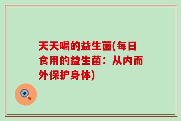 天天喝的益生菌(每日食用的益生菌：从内而外保护身体)