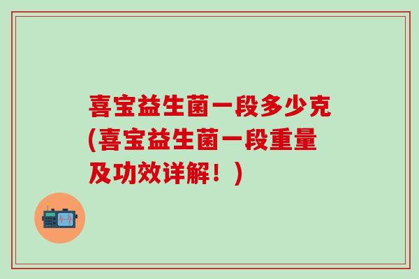 喜宝益生菌一段多少克(喜宝益生菌一段重量及功效详解！)
