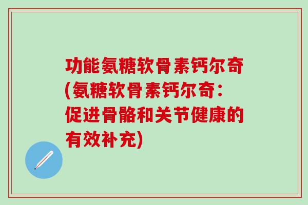 功能氨糖软骨素钙尔奇(氨糖软骨素钙尔奇：促进骨骼和关节健康的有效补充)