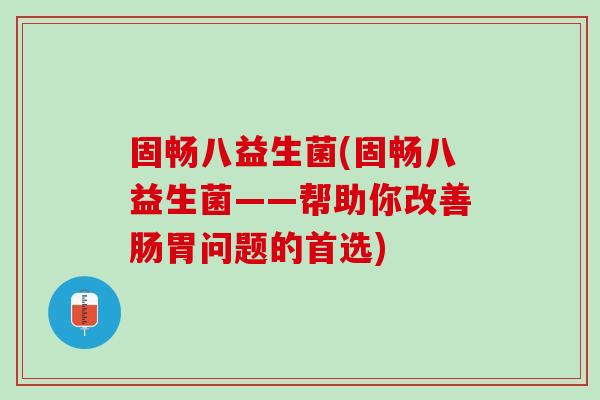 固畅八益生菌(固畅八益生菌——帮助你改善肠胃问题的首选)