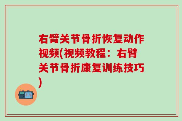 右臂关节骨折恢复动作视频(视频教程：右臂关节骨折康复训练技巧)