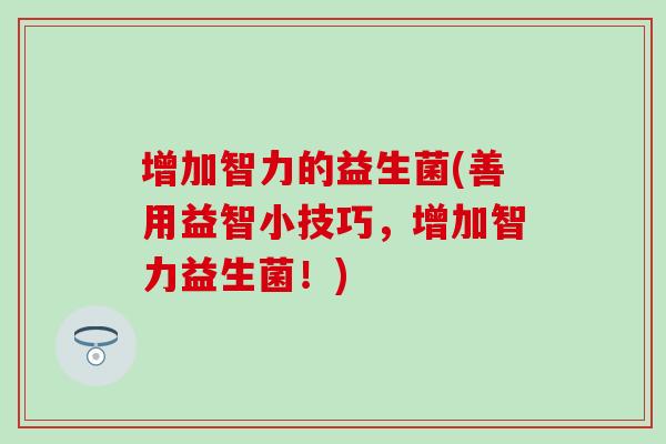增加智力的益生菌(善用益智小技巧，增加智力益生菌！)