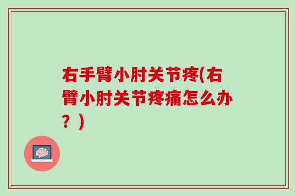 右手臂小肘关节疼(右臂小肘关节疼痛怎么办？)