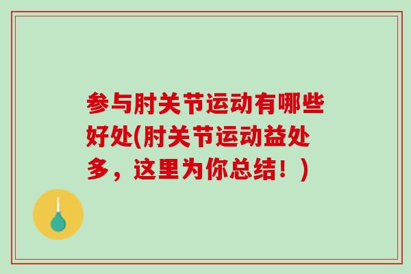 参与肘关节运动有哪些好处(肘关节运动益处多，这里为你总结！)