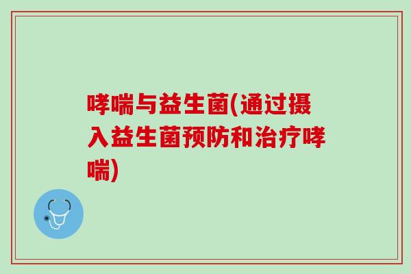 哮喘与益生菌(通过摄入益生菌预防和治疗哮喘)